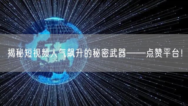 揭秘短视频人气飙升的秘密武器——点赞平台！
