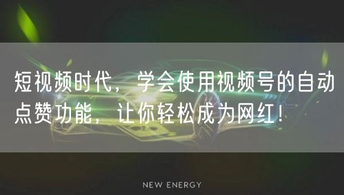 短视频时代,学会使用视频号的自动点赞功能,让你轻松成为网红!