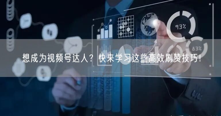 想成为视频号达人?快来学习这些高效刷赞技巧!