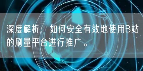 深度解析：如何安全有效地使用B站的刷量平台进行推广。