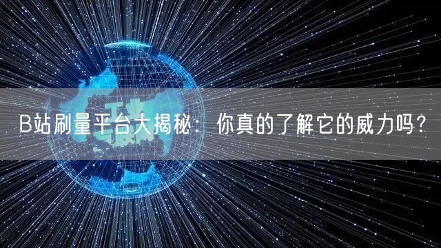 B站刷量平台大揭秘：你真的了解它的威力吗？