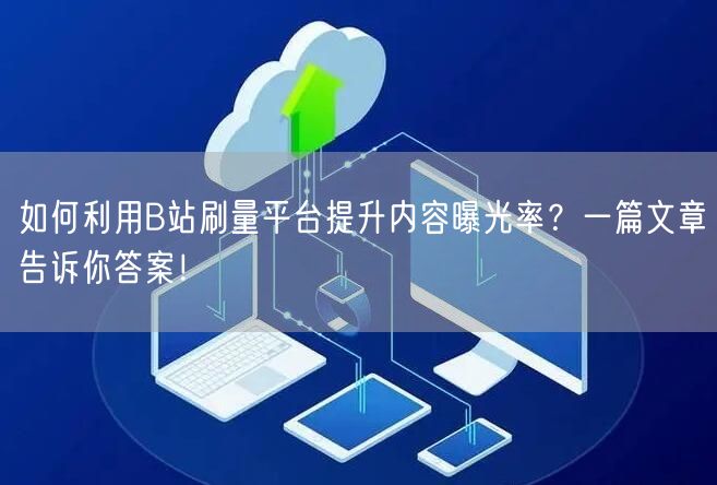 如何利用B站刷量平台提升内容曝光率?一篇文章告诉你答案!
