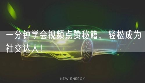 一分钟学会视频点赞秘籍,轻松成为社交达人!