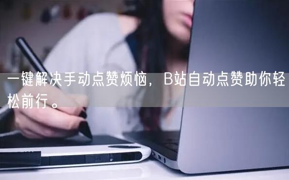 一键解决手动点赞烦恼,B站自动点赞助你轻松前行。