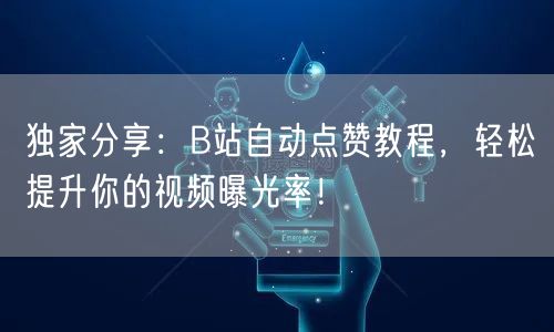 独家分享：B站自动点赞教程，轻松提升你的视频曝光率！