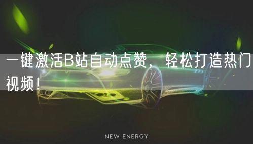 一键激活B站自动点赞，轻松打造热门视频！