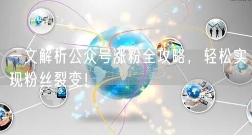 一文解析公众号涨粉全攻略,轻松实现粉丝裂变!