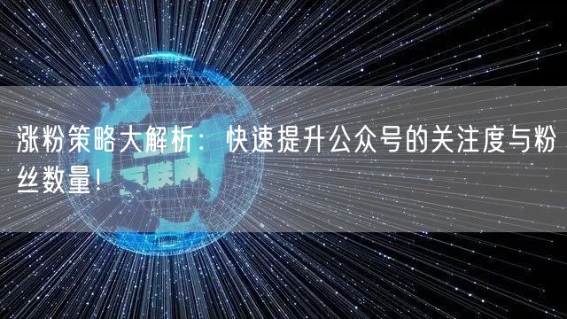 涨粉策略大解析：快速提升公众号的关注度与粉丝数量！