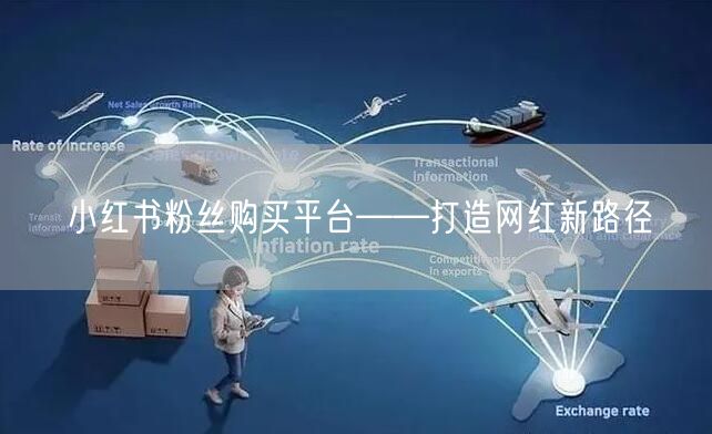 小红书粉丝购买平台——打造网红新路径