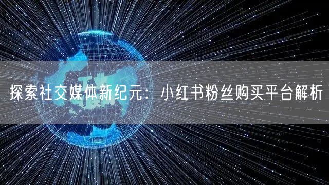 探索社交媒体新纪元:小红书粉丝购买平台解析