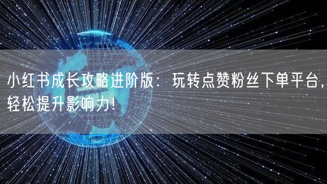 小红书成长攻略进阶版:玩转点赞粉丝下单平台,轻松提升影响力!