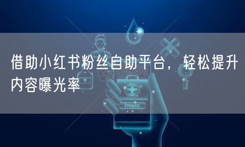 借助小红书粉丝自助平台，轻松提升内容曝光率