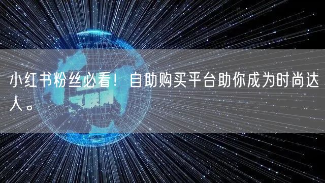 小红书粉丝必看!自助购买平台助你成为时尚达人。