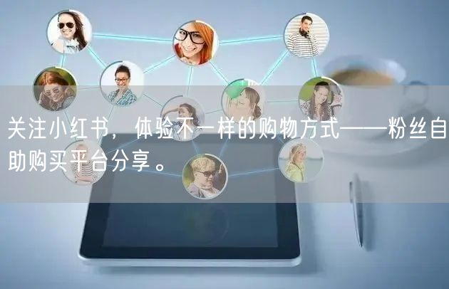 关注小红书,体验不一样的购物方式——粉丝自助购买平台分享。