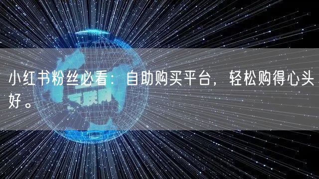 小红书粉丝必看:自助购买平台,轻松购得心头好。