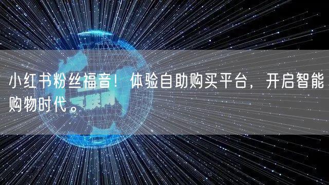 小红书粉丝福音!体验自助购买平台,开启智能购物时代。