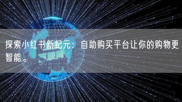 探索小红书新纪元:自助购买平台让你的购物更智能。
