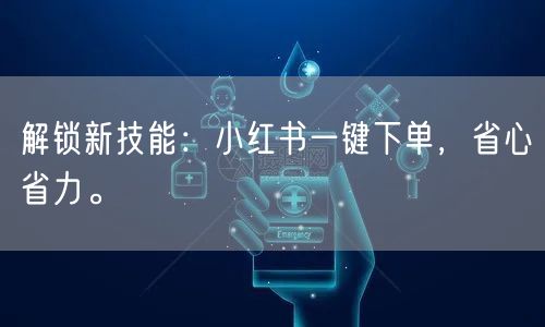 解锁新技能:小红书一键下单,省心省力。