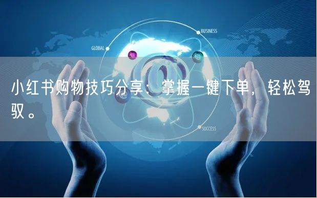 小红书购物技巧分享：掌握一键下单，轻松驾驭。