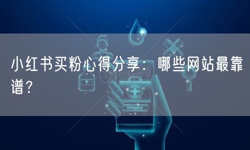 小红书买粉心得分享:哪些网站最靠谱?