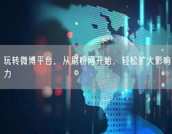 玩转微博平台,从刷粉网开始,轻松扩大影响力