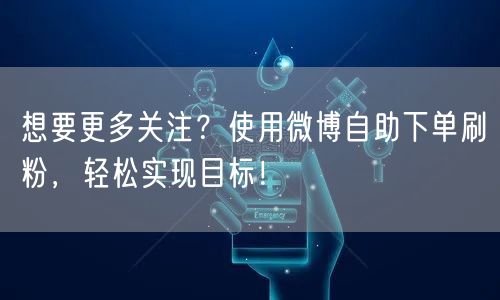 想要更多关注？使用微博自助下单刷粉，轻松实现目标！
