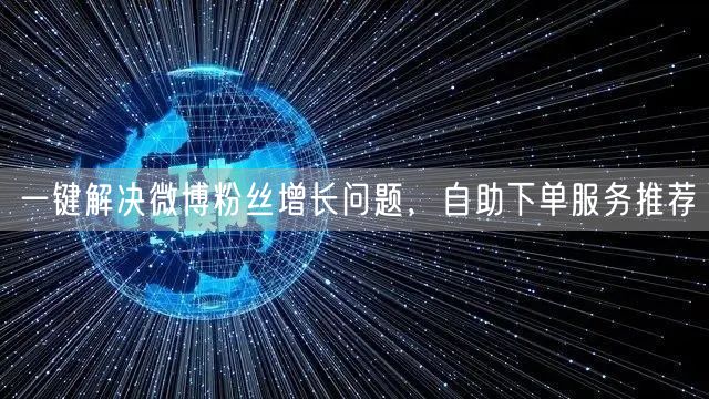 一键解决微博粉丝增长问题,自助下单服务推荐