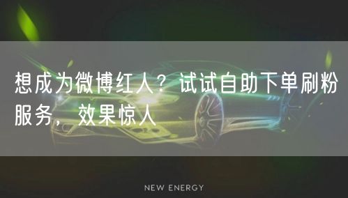 想成为微博红人?试试自助下单刷粉服务,效果惊人