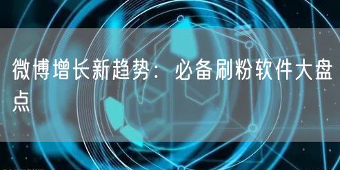微博增长新趋势:必备刷粉软件大盘点