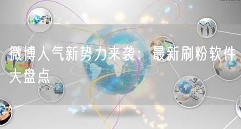微博人气新势力来袭:最新刷粉软件大盘点