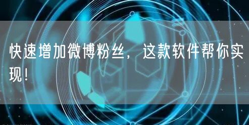 快速增加微博粉丝,这款软件帮你实现!