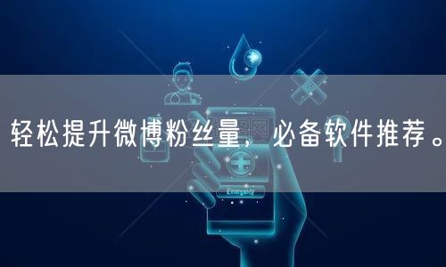 轻松提升微博粉丝量,必备软件推荐。