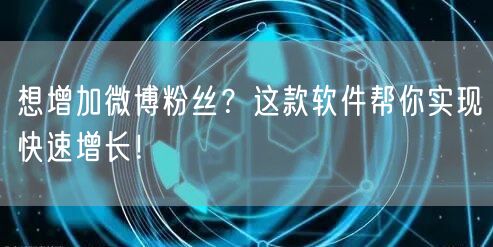 想增加微博粉丝?这款软件帮你实现快速增长!