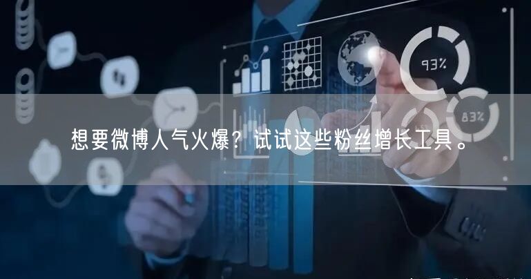 想要微博人气火爆?试试这些粉丝增长工具。