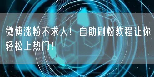 微博涨粉不求人!自助刷粉教程让你轻松上热门!