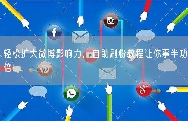 轻松扩大微博影响力,自助刷粉教程让你事半功倍!