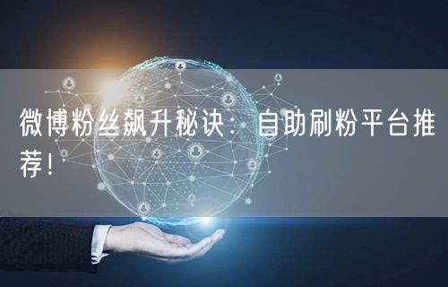 微博粉丝飙升秘诀:自助刷粉平台推荐!
