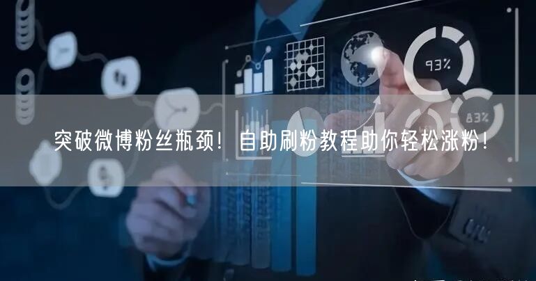 突破微博粉丝瓶颈!自助刷粉教程助你轻松涨粉!