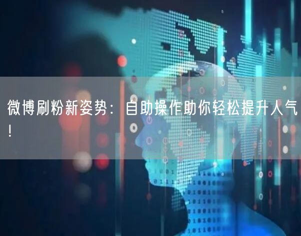 微博刷粉新姿势:自助操作助你轻松提升人气!