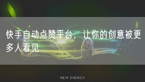 快手自动点赞平台,让你的创意被更多人看见