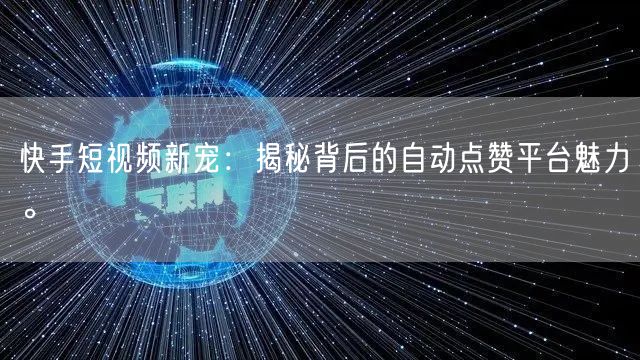 快手短视频新宠:揭秘背后的自动点赞平台魅力。