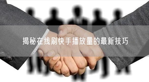 揭秘在线刷快手播放量的最新技巧