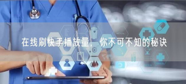 在线刷快手播放量，你不可不知的秘诀