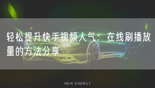 轻松提升快手视频人气：在线刷播放量的方法分享