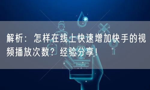 解析：怎样在线上快速增加快手的视频播放次数？经验分享！