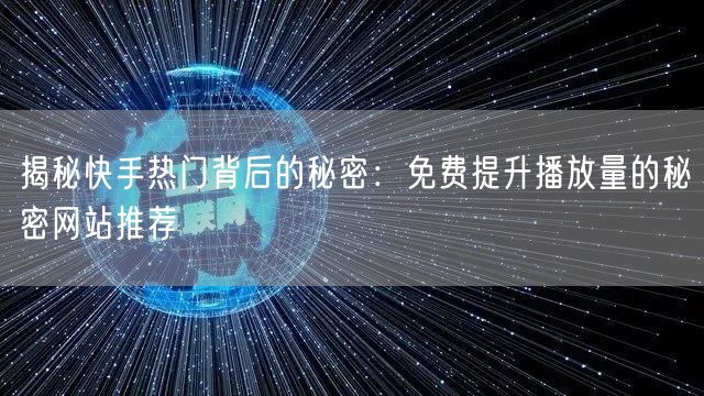 揭秘快手热门背后的秘密：免费提升播放量的秘密网站推荐