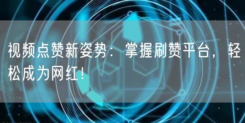 视频点赞新姿势:掌握刷赞平台,轻松成为网红!