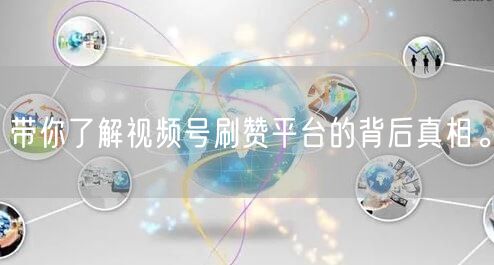 带你了解视频号刷赞平台的背后真相。