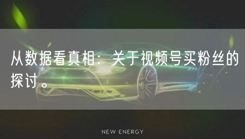 从数据看真相:关于视频号买粉丝的探讨。