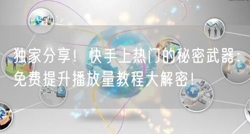 独家分享!快手上热门的秘密武器:免费提升播放量教程大解密!